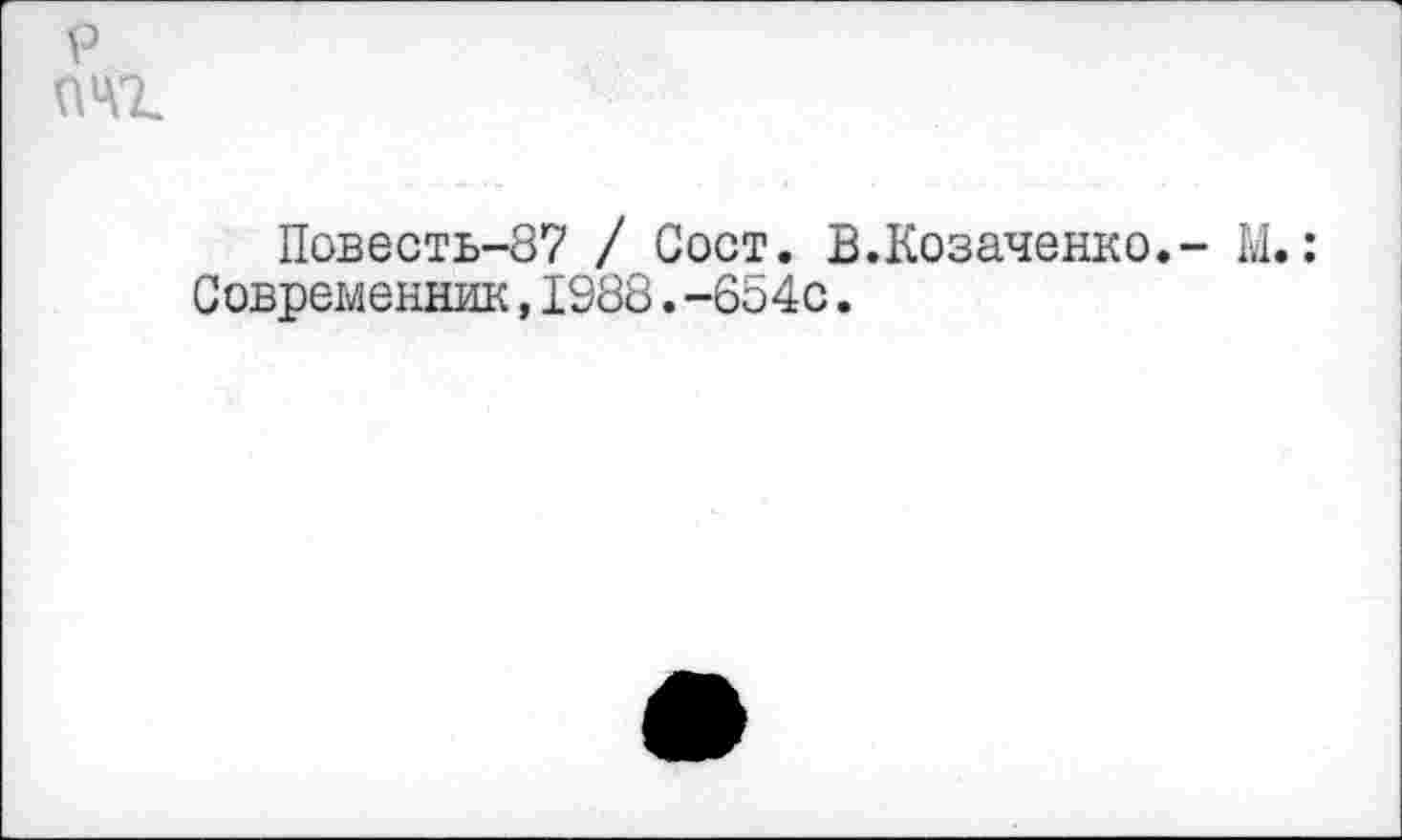 ﻿р 041
Повесть-87 / Сост. В.Козаченко,- М.: Современник,1988.-6о4с.